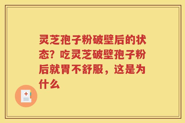灵芝孢子粉破壁后的状态？吃灵芝破壁孢子粉后就胃不舒服，这是为什么