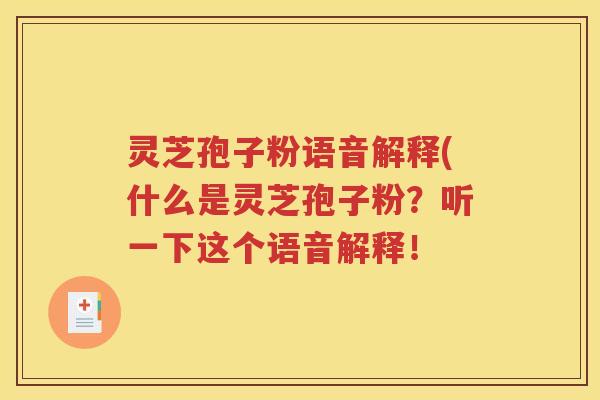 灵芝孢子粉语音解释(什么是灵芝孢子粉？听一下这个语音解释！
