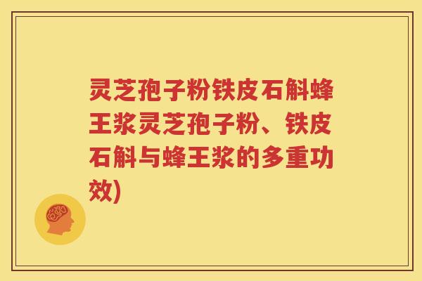 灵芝孢子粉铁皮石斛蜂王浆灵芝孢子粉、铁皮石斛与蜂王浆的多重功效)