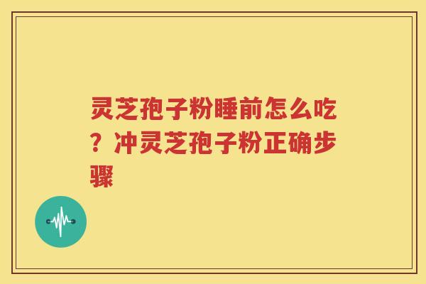 灵芝孢子粉睡前怎么吃？冲灵芝孢子粉正确步骤