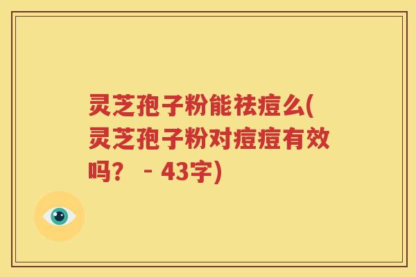 灵芝孢子粉能祛痘么(灵芝孢子粉对痘痘有效吗？ - 43字)