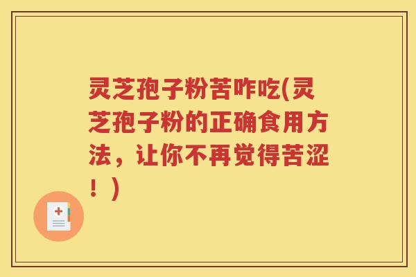 灵芝孢子粉苦咋吃(灵芝孢子粉的正确食用方法，让你不再觉得苦涩！)