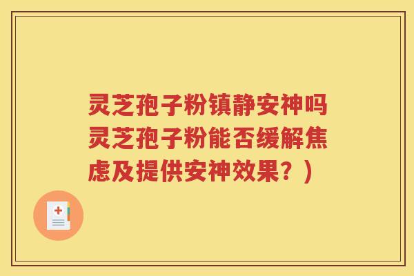 灵芝孢子粉镇静安神吗灵芝孢子粉能否缓解焦虑及提供安神效果？)