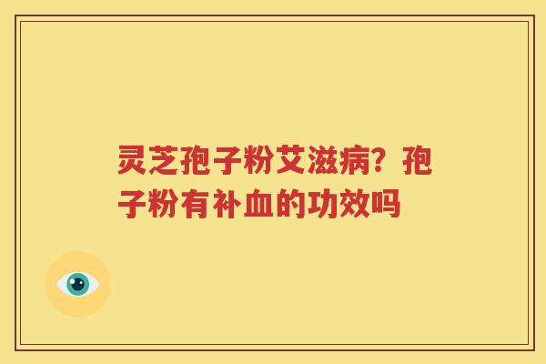 灵芝孢子粉艾滋病？孢子粉有补血的功效吗