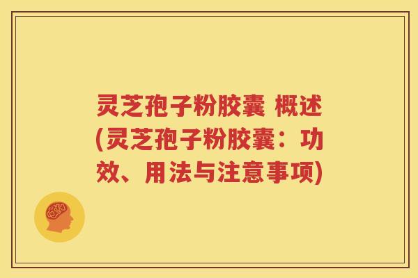 灵芝孢子粉胶囊 概述(灵芝孢子粉胶囊：功效、用法与注意事项)