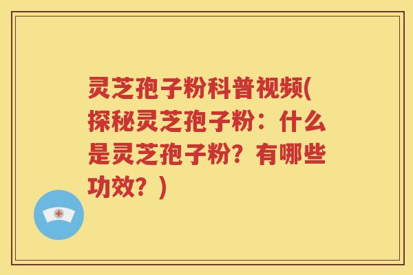 灵芝孢子粉科普视频(探秘灵芝孢子粉：什么是灵芝孢子粉？有哪些功效？)