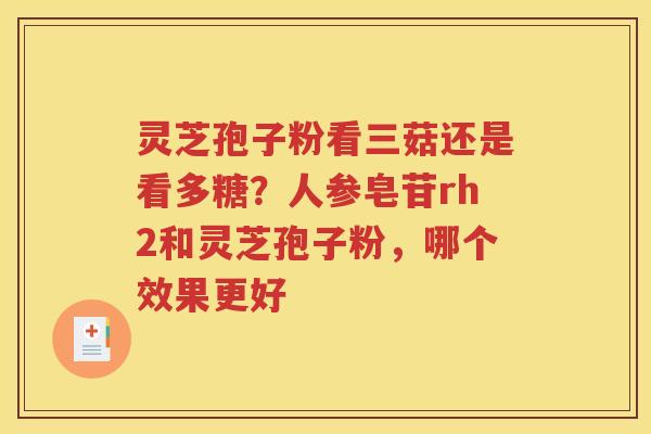 灵芝孢子粉看三菇还是看多糖？人参皂苷rh2和灵芝孢子粉，哪个效果更好