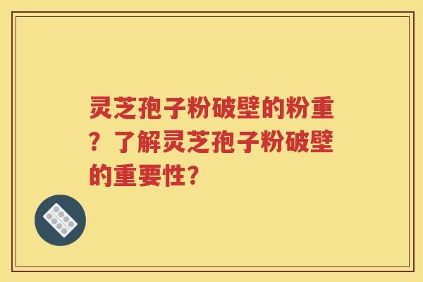 灵芝孢子粉破壁的粉重？了解灵芝孢子粉破壁的重要性？
