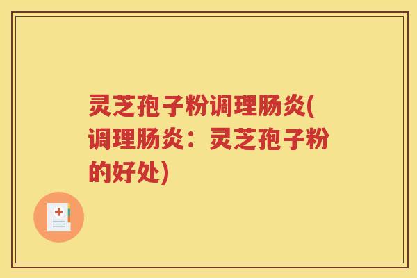 灵芝孢子粉调理肠炎(调理肠炎：灵芝孢子粉的好处)