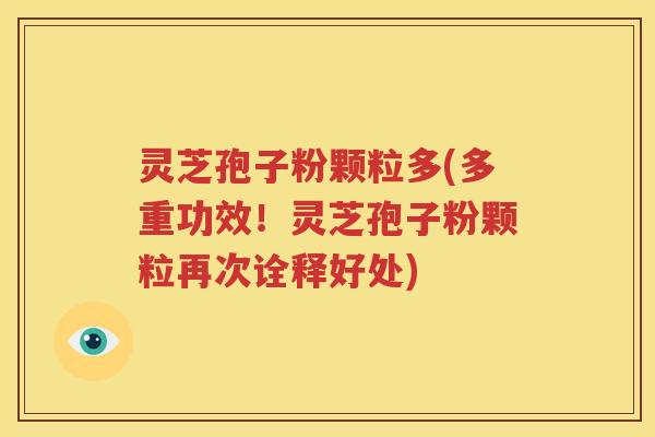 灵芝孢子粉颗粒多(多重功效！灵芝孢子粉颗粒再次诠释好处)