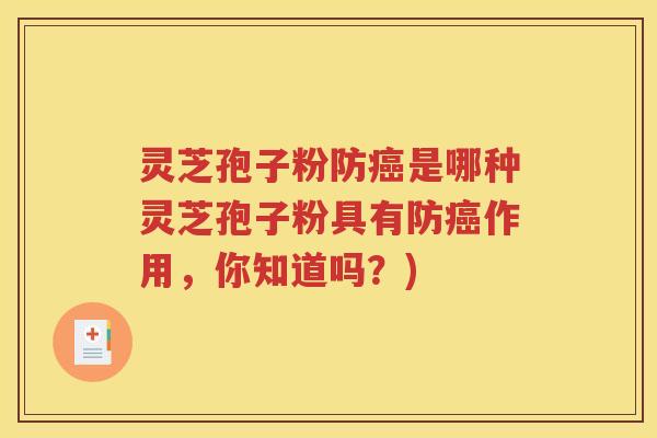 灵芝孢子粉防癌是哪种灵芝孢子粉具有防癌作用，你知道吗？)