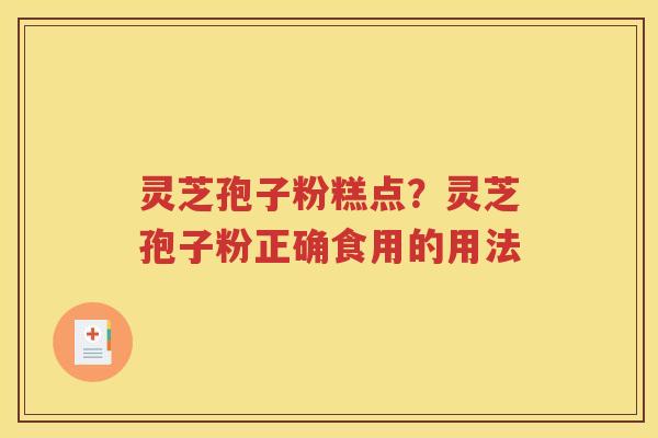 灵芝孢子粉糕点？灵芝孢子粉正确食用的用法