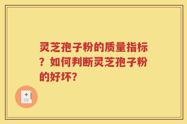 灵芝孢子粉的质量指标？如何判断灵芝孢子粉的好坏？