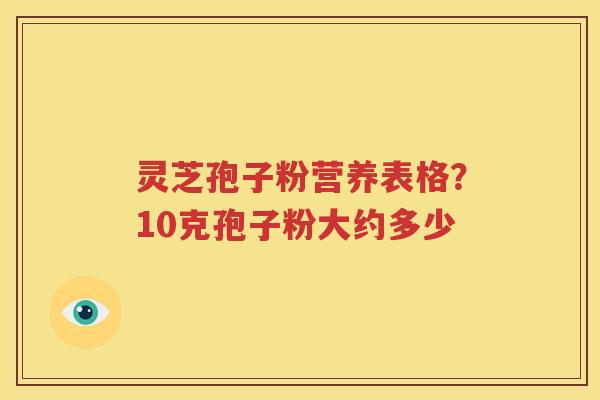 灵芝孢子粉营养表格？10克孢子粉大约多少