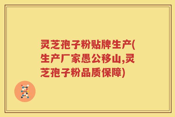 灵芝孢子粉贴牌生产(生产厂家愚公移山,灵芝孢子粉品质保障)