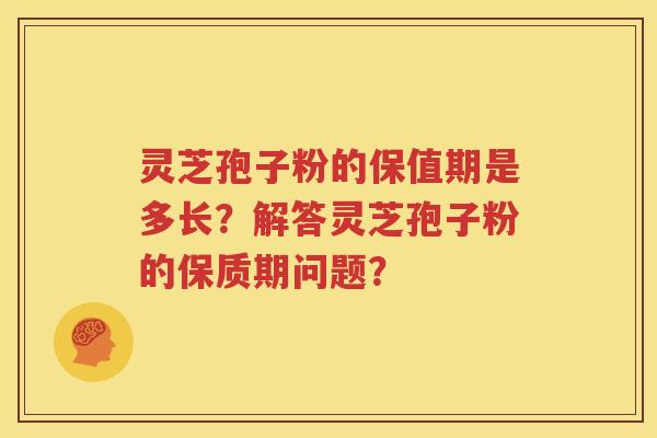 灵芝孢子粉的保值期是多长？解答灵芝孢子粉的保质期问题？