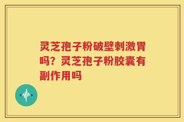 灵芝孢子粉破壁刺激胃吗？灵芝孢子粉胶囊有副作用吗