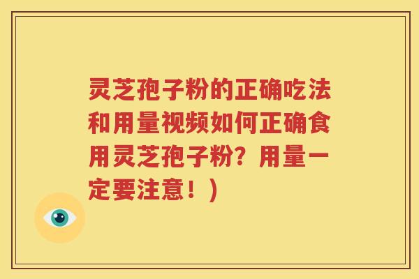 灵芝孢子粉的正确吃法和用量视频如何正确食用灵芝孢子粉？用量一定要注意！)