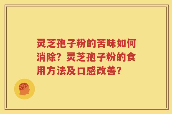 灵芝孢子粉的苦味如何消除？灵芝孢子粉的食用方法及口感改善？