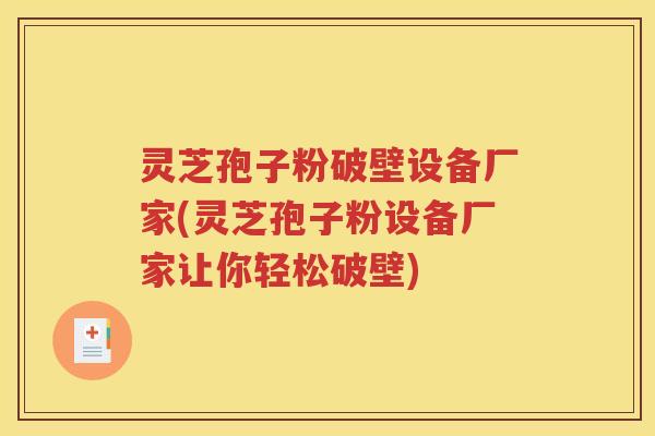 灵芝孢子粉破壁设备厂家(灵芝孢子粉设备厂家让你轻松破壁)