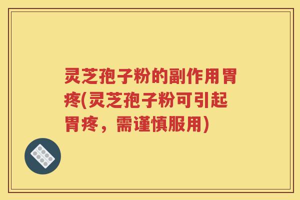 灵芝孢子粉的副作用胃疼(灵芝孢子粉可引起胃疼，需谨慎服用)