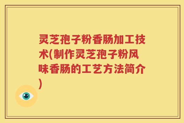 灵芝孢子粉香肠加工技术(制作灵芝孢子粉风味香肠的工艺方法简介)