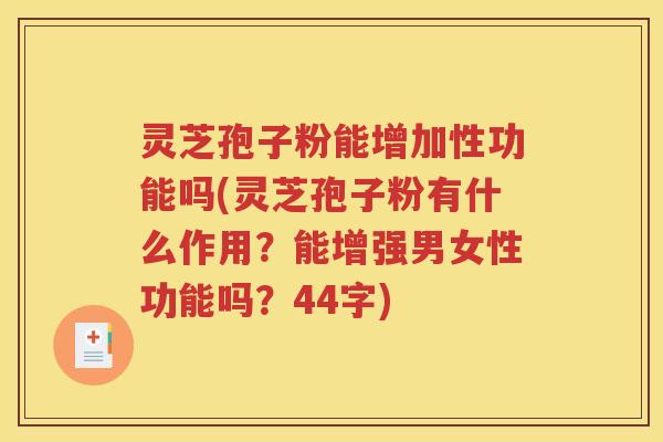 灵芝孢子粉能增加性功能吗(灵芝孢子粉有什么作用？能增强男女性功能吗？44字)