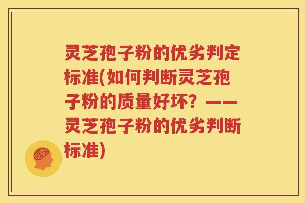 灵芝孢子粉的优劣判定标准(如何判断灵芝孢子粉的质量好坏？——灵芝孢子粉的优劣判断标准)