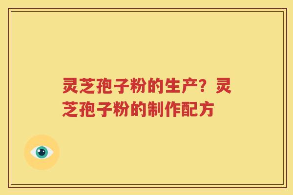 灵芝孢子粉的生产？灵芝孢子粉的制作配方