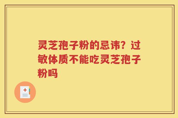 灵芝孢子粉的忌讳？过敏体质不能吃灵芝孢子粉吗