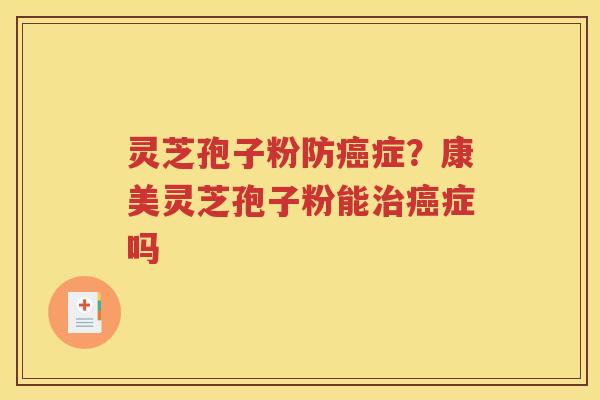 灵芝孢子粉防癌症？康美灵芝孢子粉能治癌症吗