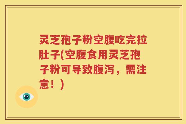 灵芝孢子粉空腹吃完拉肚子(空腹食用灵芝孢子粉可导致腹泻，需注意！)