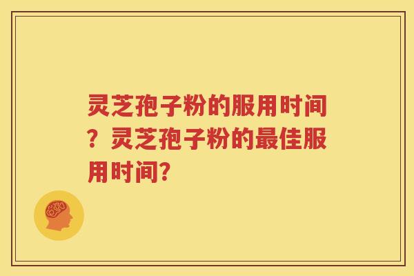 灵芝孢子粉的服用时间？灵芝孢子粉的最佳服用时间？