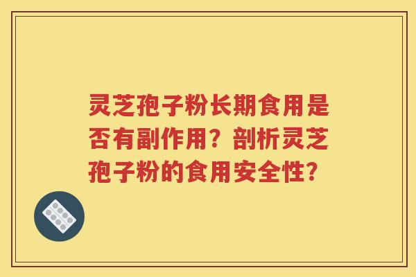 灵芝孢子粉长期食用是否有副作用？剖析灵芝孢子粉的食用安全性？