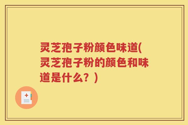灵芝孢子粉颜色味道(灵芝孢子粉的颜色和味道是什么？)