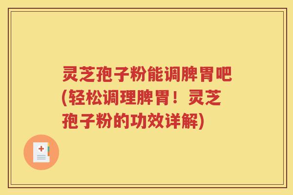 灵芝孢子粉能调脾胃吧(轻松调理脾胃！灵芝孢子粉的功效详解)