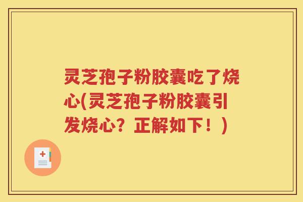 灵芝孢子粉胶囊吃了烧心(灵芝孢子粉胶囊引发烧心？正解如下！)