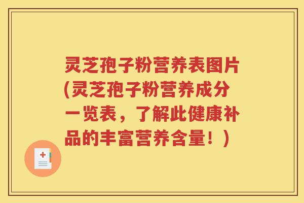 灵芝孢子粉营养表图片(灵芝孢子粉营养成分一览表，了解此健康补品的丰富营养含量！)