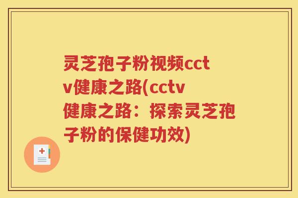 灵芝孢子粉视频cctv健康之路(cctv健康之路：探索灵芝孢子粉的保健功效)