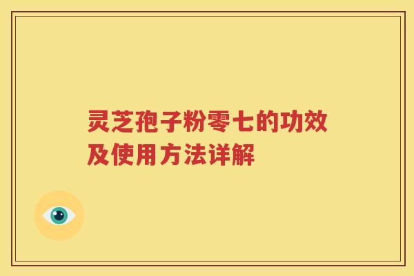 灵芝孢子粉零七的功效及使用方法详解