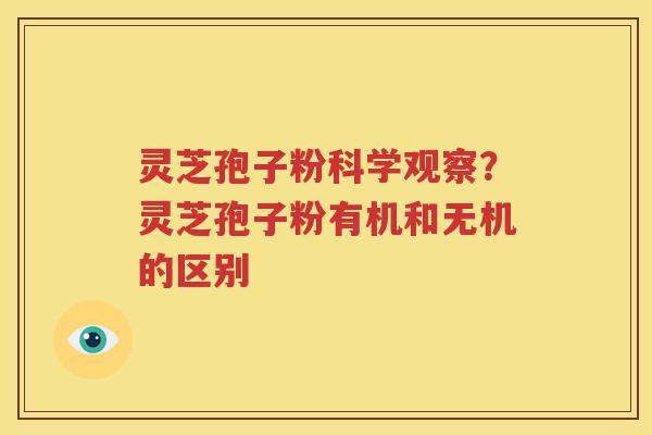 灵芝孢子粉科学观察？灵芝孢子粉有机和无机的区别