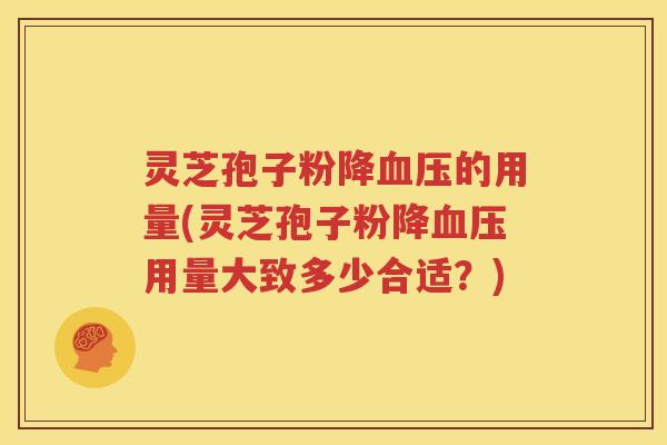 灵芝孢子粉降血压的用量(灵芝孢子粉降血压用量大致多少合适？)