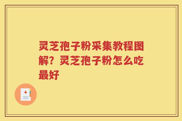灵芝孢子粉采集教程图解？灵芝孢子粉怎么吃最好