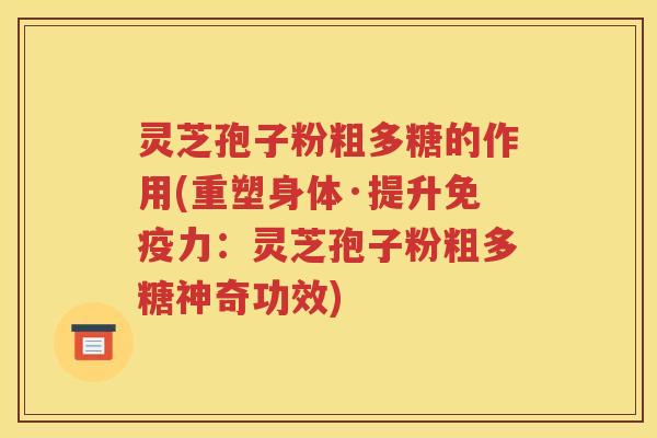 灵芝孢子粉粗多糖的作用(重塑身体·提升免疫力：灵芝孢子粉粗多糖神奇功效)