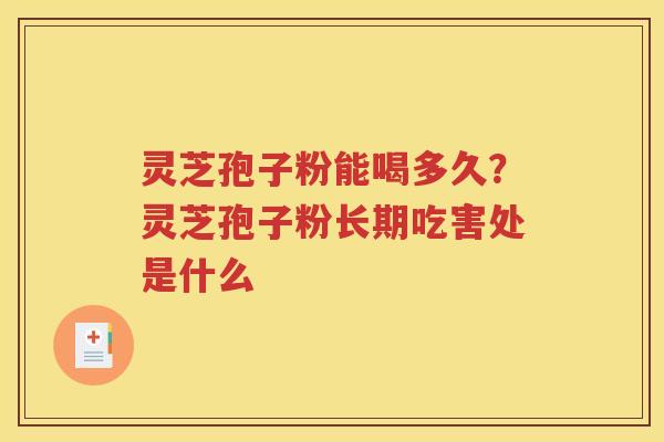 灵芝孢子粉能喝多久？灵芝孢子粉长期吃害处是什么