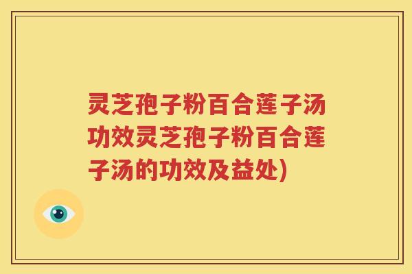 灵芝孢子粉百合莲子汤功效灵芝孢子粉百合莲子汤的功效及益处)
