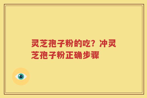 灵芝孢子粉的吃？冲灵芝孢子粉正确步骤