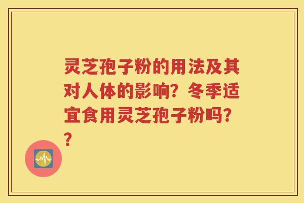 灵芝孢子粉的用法及其对人体的影响？冬季适宜食用灵芝孢子粉吗？？