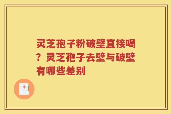 灵芝孢子粉破壁直接喝？灵芝孢子去壁与破壁有哪些差别