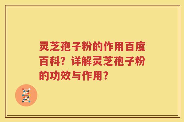 灵芝孢子粉的作用百度百科？详解灵芝孢子粉的功效与作用？